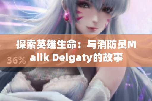 探索英雄生命：与消防员Malik Delgaty的故事
