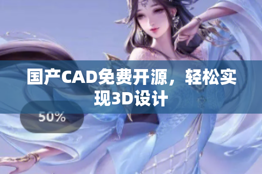 国产CAD免费开源，轻松实现3D设计