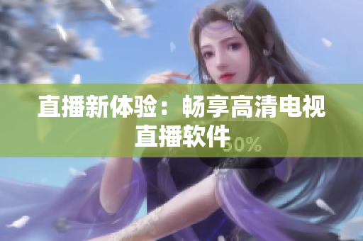 直播新体验：畅享高清电视直播软件