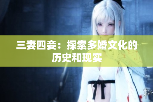 三妻四妾：探索多婚文化的历史和现实
