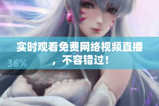 实时观看免费网络视频直播，不容错过！
