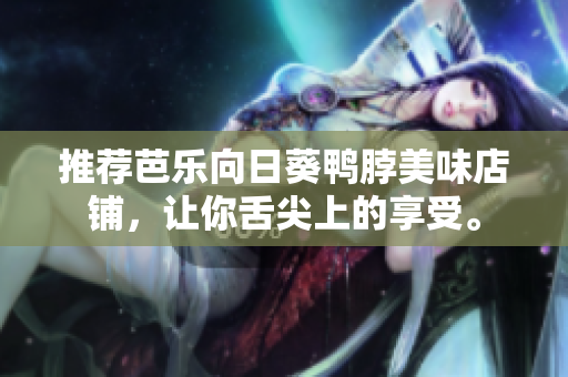 推荐芭乐向日葵鸭脖美味店铺，让你舌尖上的享受。