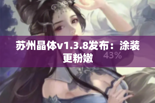 苏州晶体v1.3.8发布：涂装更粉嫩