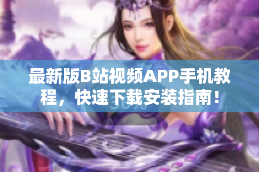 最新版B站视频APP手机教程，快速下载安装指南！