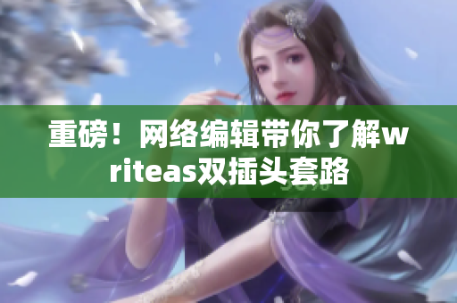 重磅！网络编辑带你了解writeas双插头套路