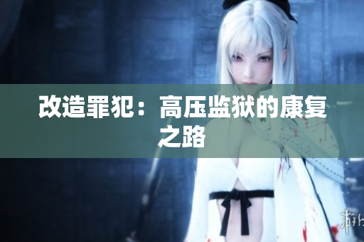 改造罪犯：高压监狱的康复之路