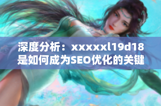 深度分析：xxxxxl19d18是如何成为SEO优化的关键策略