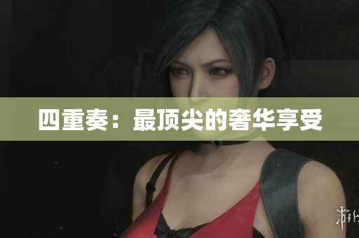 四重奏：最顶尖的奢华享受