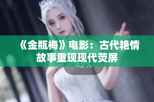 《金瓶梅》电影：古代艳情故事重现现代荧屏