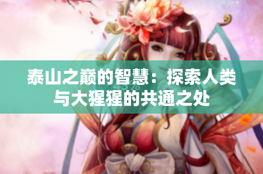 泰山之巅的智慧：探索人类与大猩猩的共通之处