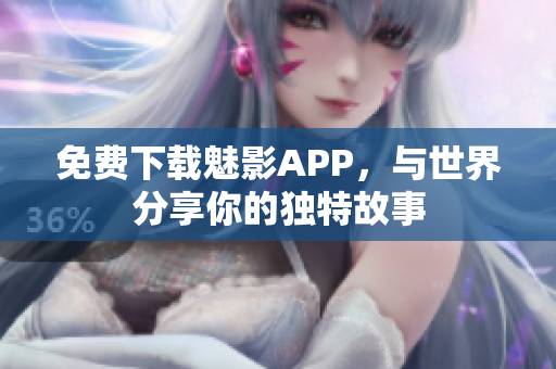免费下载魅影APP，与世界分享你的独特故事