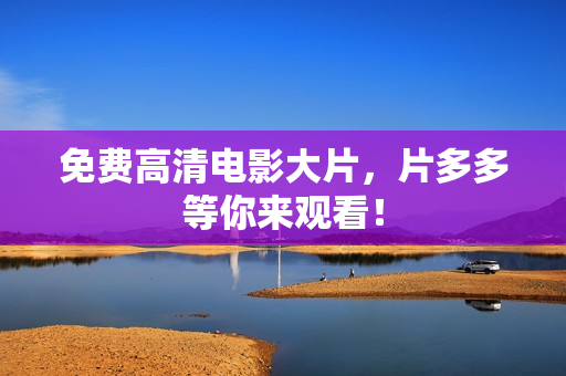 免费高清电影大片，片多多等你来观看！