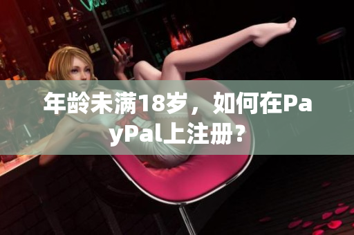 年龄未满18岁，如何在PayPal上注册？