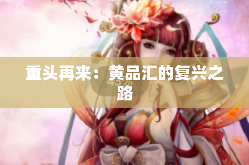 重头再来：黄品汇的复兴之路