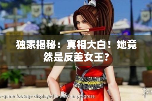 独家揭秘：真相大白！她竟然是反差女王？
