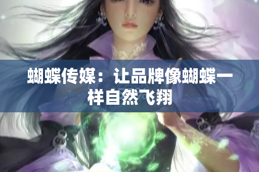蝴蝶传媒：让品牌像蝴蝶一样自然飞翔