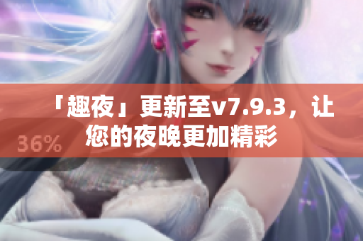 「趣夜」更新至v7.9.3，让您的夜晚更加精彩