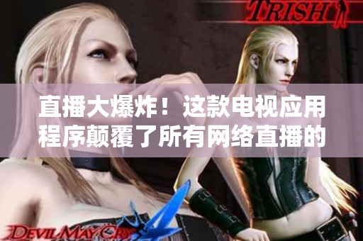 直播大爆炸！这款电视应用程序颠覆了所有网络直播的游戏规则！