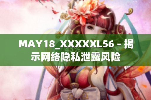 MAY18_XXXXXL56 - 揭示网络隐私泄露风险
