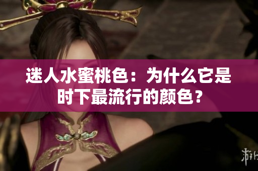 迷人水蜜桃色：为什么它是时下最流行的颜色？