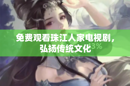 免费观看珠江人家电视剧，弘扬传统文化
