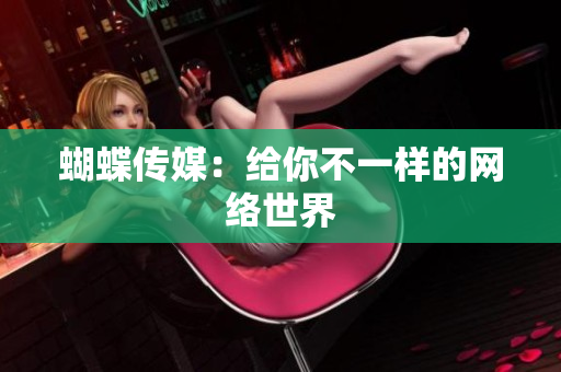 蝴蝶传媒：给你不一样的网络世界