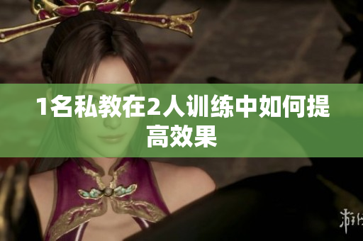 1名私教在2人训练中如何提高效果