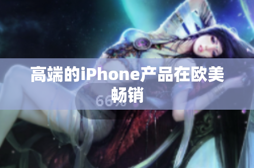 高端的iPhone产品在欧美畅销