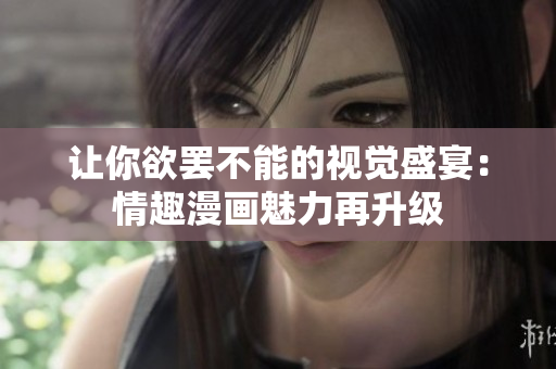 让你欲罢不能的视觉盛宴：情趣漫画魅力再升级