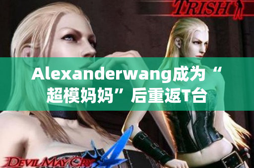 Alexanderwang成为“超模妈妈”后重返T台