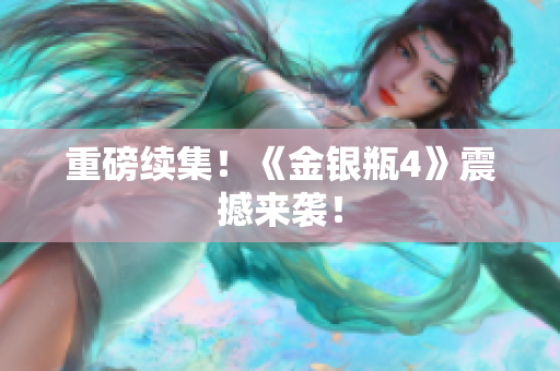 重磅续集！《金银瓶4》震撼来袭！