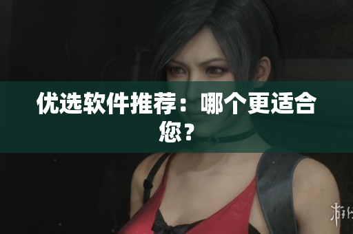 优选软件推荐：哪个更适合您？