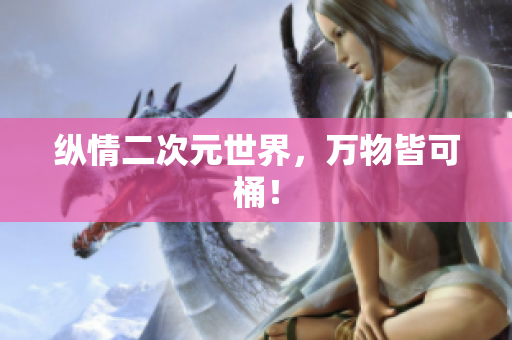 纵情二次元世界，万物皆可桶！