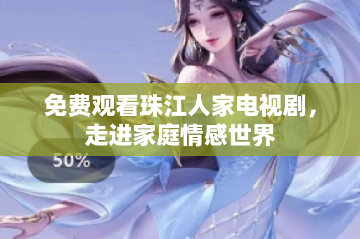 免费观看珠江人家电视剧，走进家庭情感世界