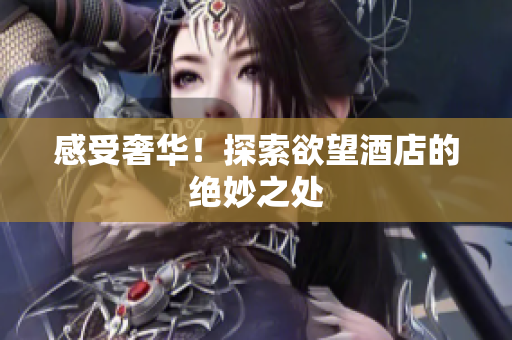 感受奢华！探索欲望酒店的绝妙之处