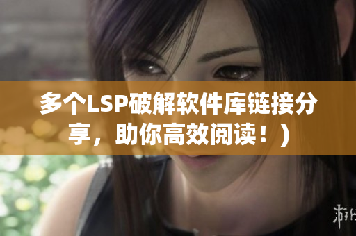 多个LSP破解软件库链接分享，助你高效阅读！)