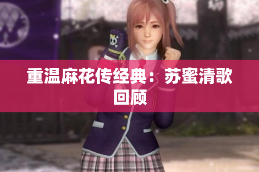 重温麻花传经典：苏蜜清歌回顾