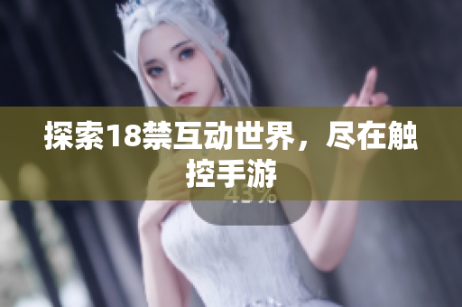 探索18禁互动世界，尽在触控手游