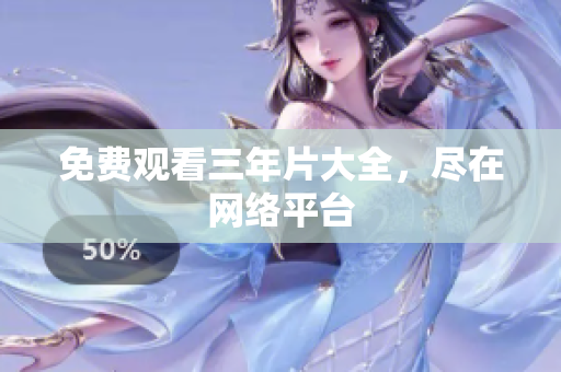 免费观看三年片大全，尽在网络平台