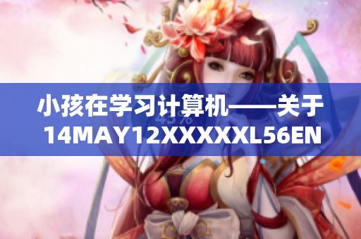 小孩在学习计算机——关于14MAY12XXXXXL56ENDIAN的报道
