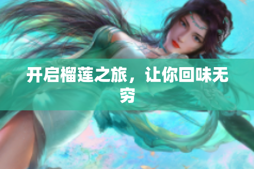 开启榴莲之旅，让你回味无穷