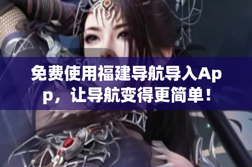 免费使用福建导航导入App，让导航变得更简单！