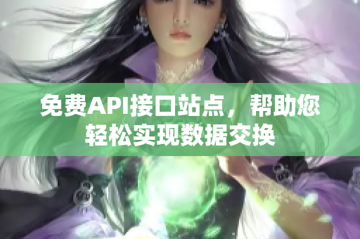 免费API接口站点，帮助您轻松实现数据交换