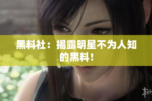 黑料社：揭露明星不为人知的黑料！