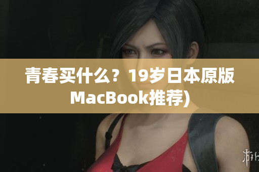 青春买什么？19岁日本原版MacBook推荐)