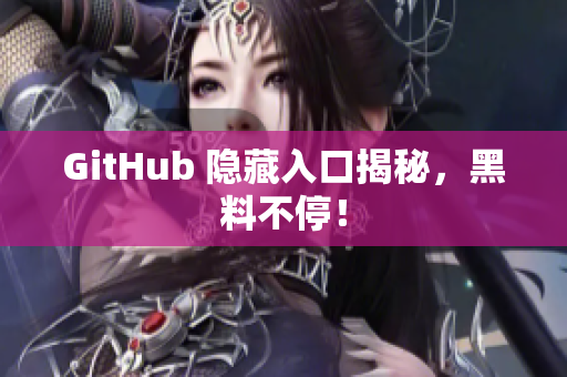 GitHub 隐藏入口揭秘，黑料不停！