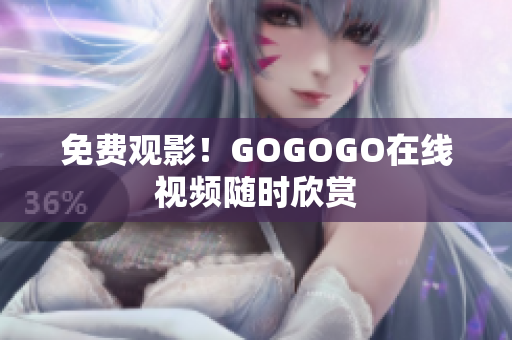 免费观影！GOGOGO在线视频随时欣赏