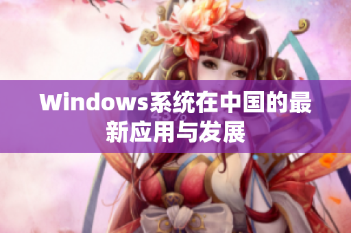 Windows系统在中国的最新应用与发展
