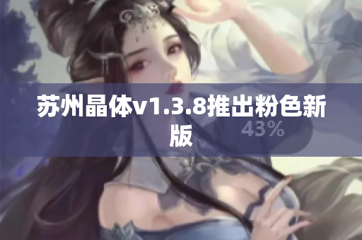 苏州晶体v1.3.8推出粉色新版