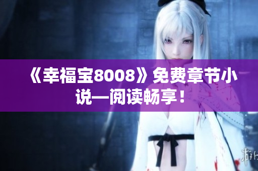 《幸福宝8008》免费章节小说—阅读畅享！
